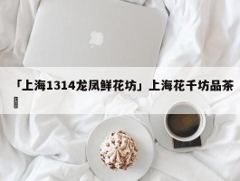 「上海1314龙凤鲜花坊」上海花千坊品茶✅